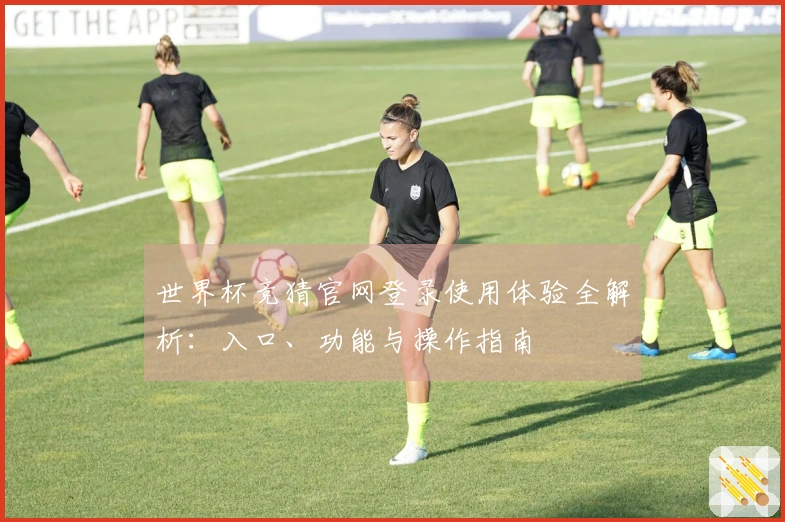 世界杯竞猜官网登录使用体验全解析：入口、功能与操作指南
