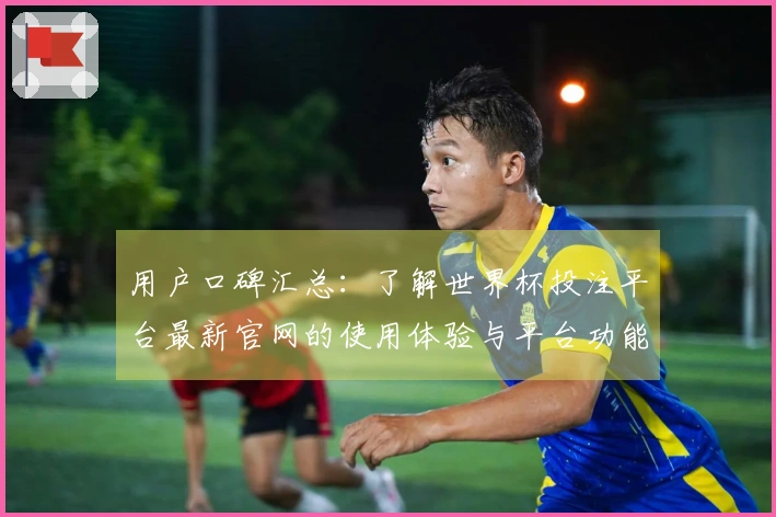 用户口碑汇总:了解世界杯投注平台最新官网的使用体验与平台功能分析