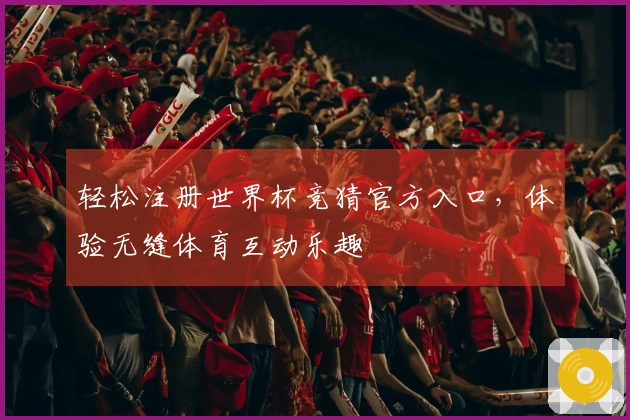 轻松注册世界杯竞猜官方入口,体验无缝体育互动乐趣