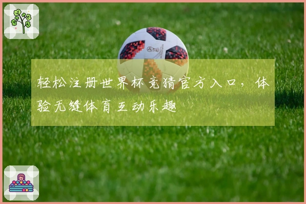 轻松注册世界杯竞猜官方入口，体验无缝体育互动乐趣