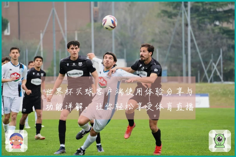 世界杯买球客户端使用体验分享与功能详解，让你轻松享受体育直播乐趣