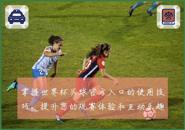 掌握世界杯买球官方入口的使用技巧,提升您的观赛体验和互动乐趣