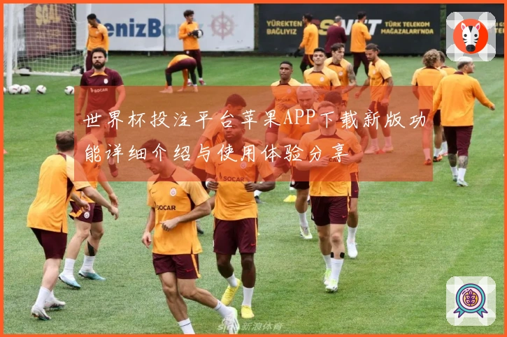 世界杯投注平台苹果APP下载新版功能详细介绍与使用体验分享
