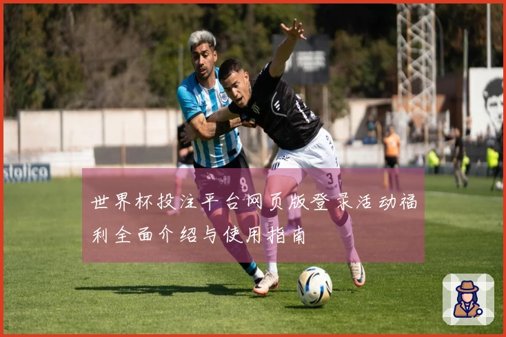 世界杯投注平台网页版登录活动福利全面介绍与使用指南