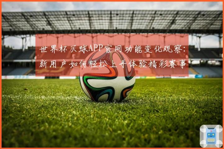 世界杯买球APP官网功能变化观察：新用户如何轻松上手体验精彩赛事
