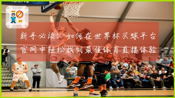 新手必读：如何在世界杯买球平台官网中轻松找到最佳体育直播体验