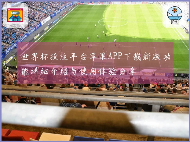世界杯投注平台苹果APP下载新版功能详细介绍与使用体验分享